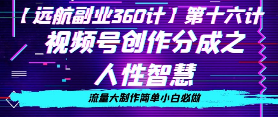 价值980的视频号创作分成之人性智慧，流量大制作简单小白必做【揭秘】-观智斋电商课程站