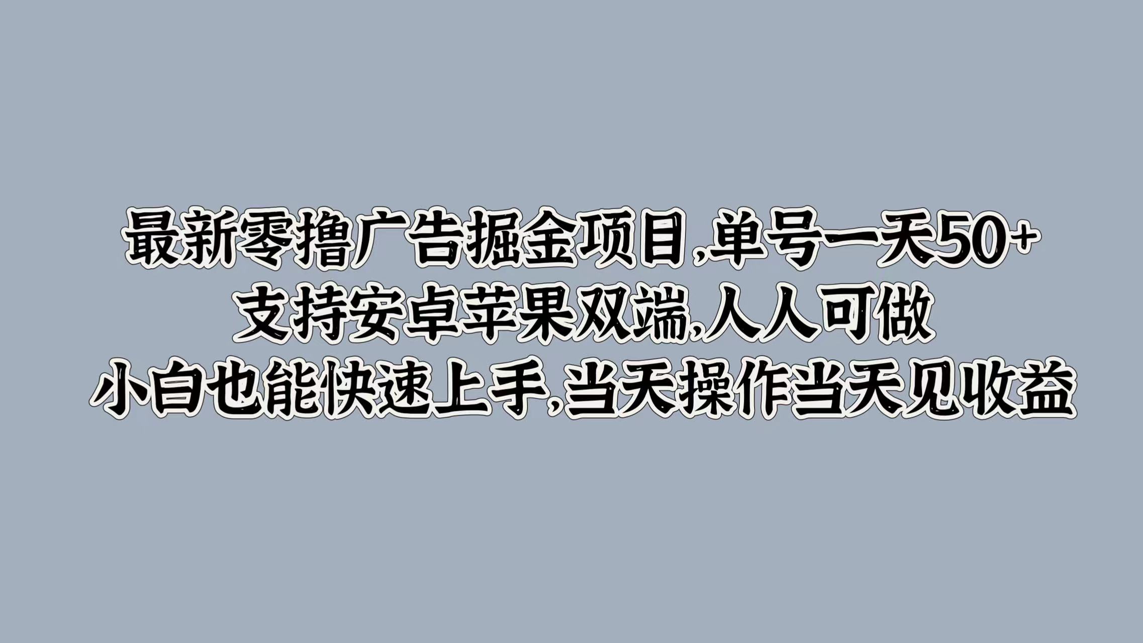 最新零撸广告掘金项目，单号一天50+，支持安卓苹果双端，人人可做，小白也能快速上手-观智斋电商课程站