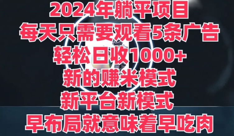 2024年躺平项目，新的赚米模式，新平台，每天只需要观看5条广告，早布局，早吃肉-观智斋电商课程站