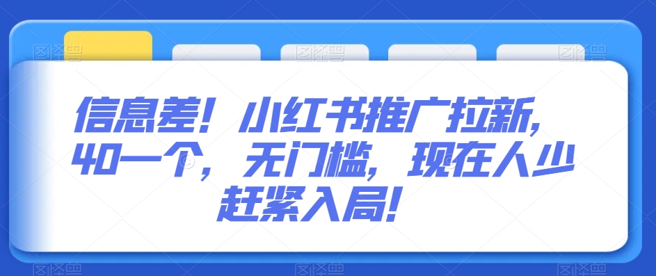 信息差！小红书推广拉新，40一个，无门槛，现在人少赶紧入局！-观智斋电商课程站