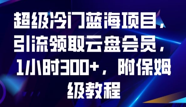 超级冷门蓝海项目，引流领取云盘会员，1小时300+，附保姆级教程-观智斋电商课程站