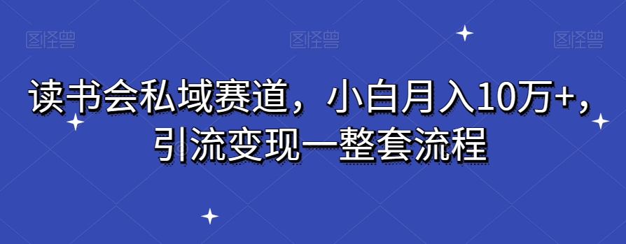 读书会私域赛道，小白月入10万+，引流变现一整套流程-观智斋电商课程站