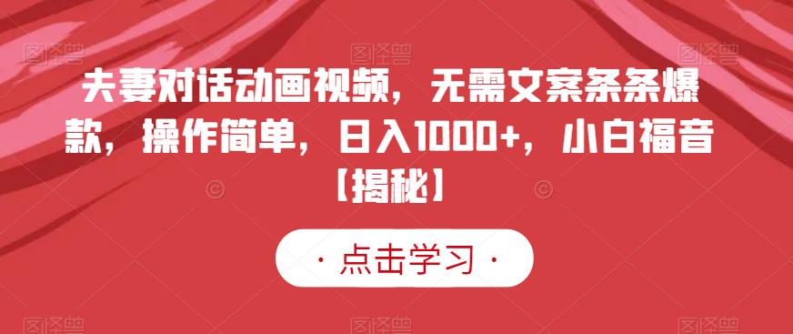夫妻对话动画视频，无需文案条条爆款，操作简单，日入1000+，小白福音【揭秘】-观智斋电商课程站