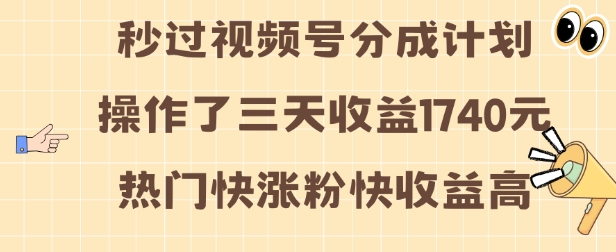 视频号分成计划操作了三天收益1740元 这类视频很好做，热门快涨粉快收益高【揭秘】-观智斋电商课程站