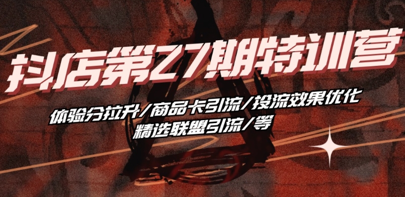 抖音小店·第27期特训营 体验分拉升/商品卡引流/投流效果优化/精选联盟引流/等-观智斋电商课程站