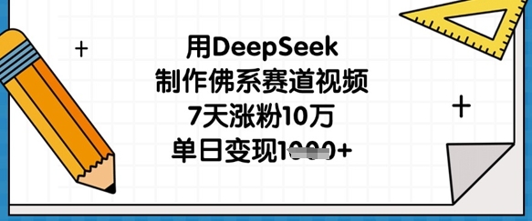 用DeepSeek制作佛系赛道视频，7天涨粉10万，单日变现1k-观智斋电商课程站