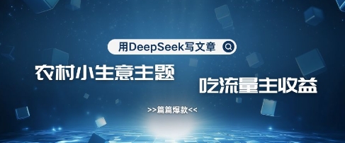 用DeepSeek写农村创业小项目，篇篇爆款，暴力引流，吃流量主收益变现-观智斋电商课程站