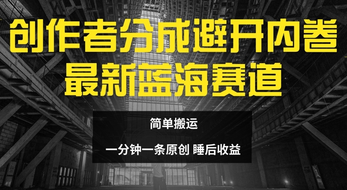 创作者分成最新蓝海赛道，避开内卷，简单搬运-观智斋电商课程站