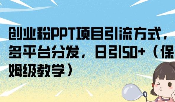 创业粉PPT项目引流方式，多平台分发，日引50+（保姆级教学）【揭秘】-观智斋电商课程站