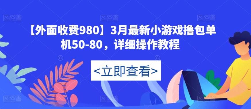 【外面收费980】3月最新小游戏撸包单机50-80，详细操作教程-观智斋电商课程站