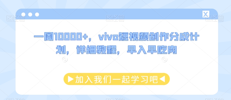 一周10000+，vivo短视频创作分成计划，详细教程，早入早吃肉-观智斋电商课程站