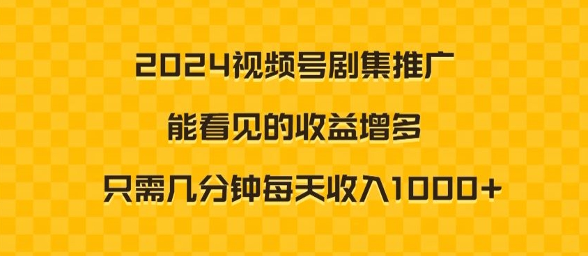 2024视频号剧集推广，能看见的收益增多，只需几分钟每天收入1000+-观智斋电商课程站