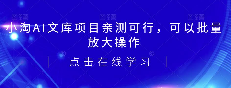 2023小淘AI文库项目，亲测可行，可以批量放大操作-观智斋电商课程站
