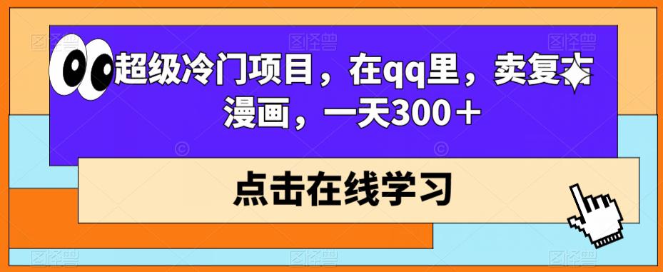 超级冷门项目，在qq里，卖复古漫画，一天300＋-观智斋电商课程站