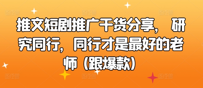 推文短剧推广干货分享， 研究同行，同行才是最好的老师 (跟爆款)-观智斋电商课程站