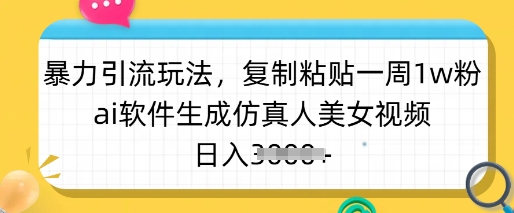 暴力引流玩法，复制粘贴一周1w粉，ai软件生成仿真人美女视频，日入多张-观智斋电商课程站