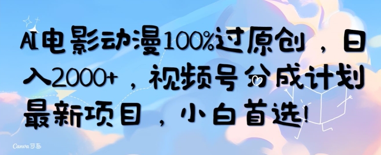 AI电影动漫100%过原创，日入2000+，视频号分成计划最新项目，小白首选-观智斋电商课程站