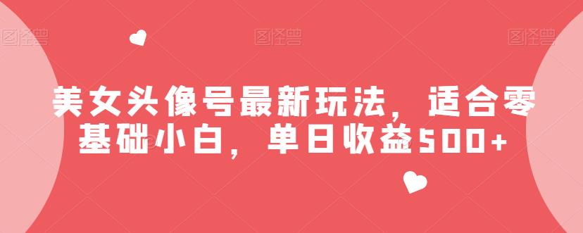 美女头像号最新玩法，适合零基础小白，单日收益500+【揭秘】-观智斋电商课程站