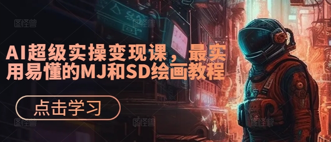 AI超级实操变现课，最实用易懂的MJ和SD绘画教程-观智斋电商课程站