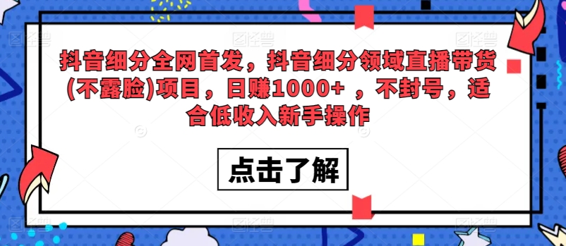 全网首发，抖音细分领域直播带货(不露脸)项目，日赚1000+ ，不封号，适合低收入新手操作-观智斋电商课程站