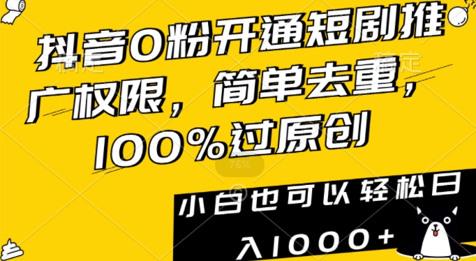抖音0粉开通短剧推广权限，简单去重，100%过原创，小白也可以轻松日入1000+【揭秘】-观智斋电商课程站