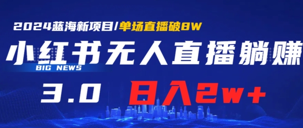 小红书无人直播、躺赚3.0.日收入2W+单场收益破8W小白可做，有手就行-观智斋电商课程站