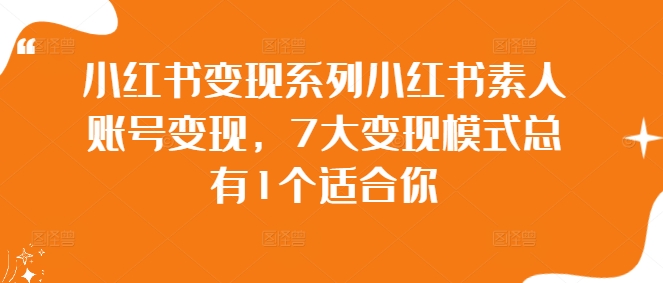 小红书变现系列小红书素人账号变现，7大变现模式总有1个适合你-观智斋电商课程站