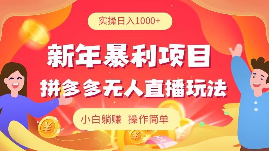 新年暴利项目，拼多多无人直播玩法，实操日入1000+，小白躺赚，操作简单-观智斋电商课程站