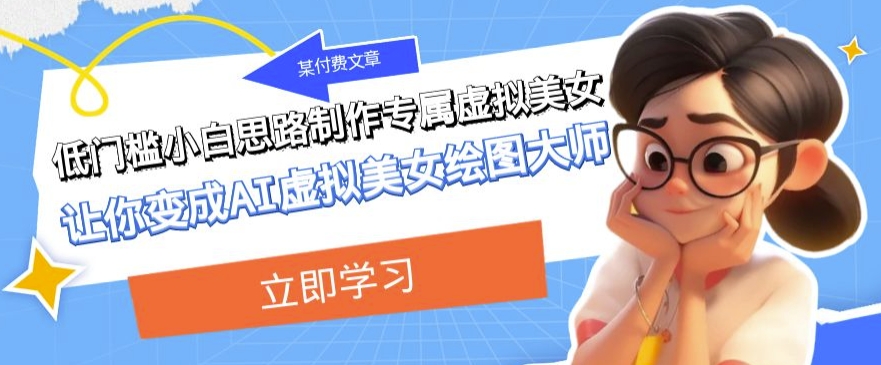 某公众号付费文章：低门槛小白思路制作专属虚拟美女让你变成AI虚拟美女绘图大师-观智斋电商课程站