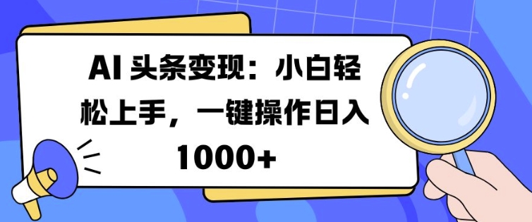 AI 头条变现：小白轻松上手，一键操作日入多张-观智斋电商课程站