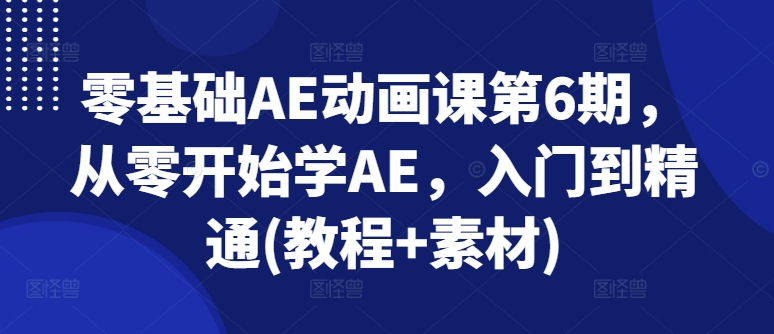 零基础AE动画课第6期，从零开始学AE，入门到精通(教程+素材)-观智斋电商课程站