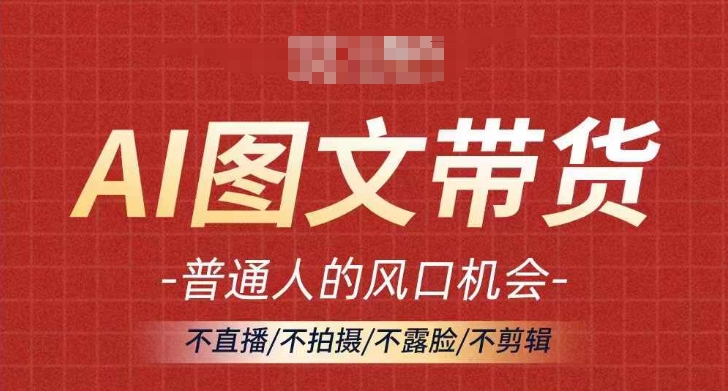 AI图文带货流量新趋势，普通人的风口机会，不直播/不拍摄/不露脸/不剪辑，轻松实现月入过万-观智斋电商课程站