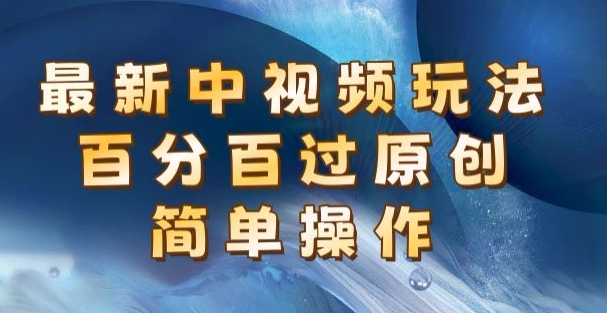 最新中视频玩法，百分百过原创，简单操作，新手也能操作-观智斋电商课程站