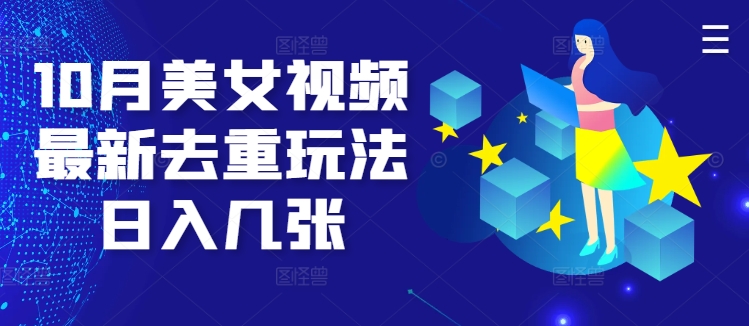 10月美女视频最新去重玩法日入几张-观智斋电商课程站