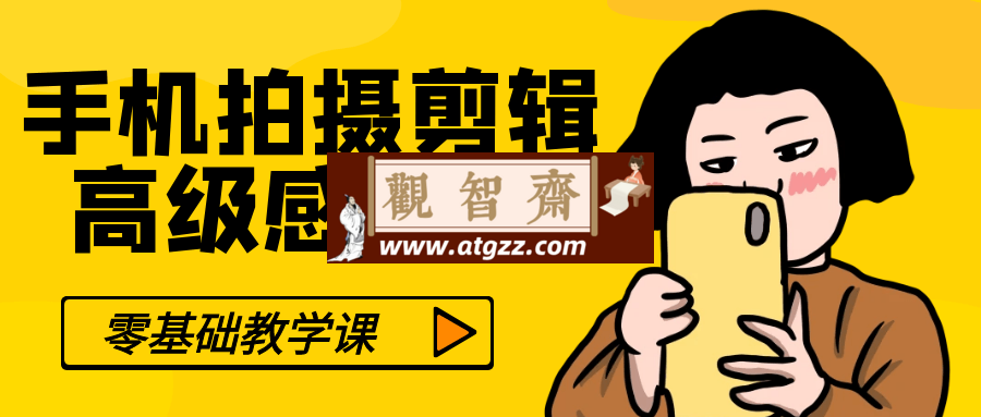 零基础手机拍摄剪辑高级感短片-观智斋电商课程站