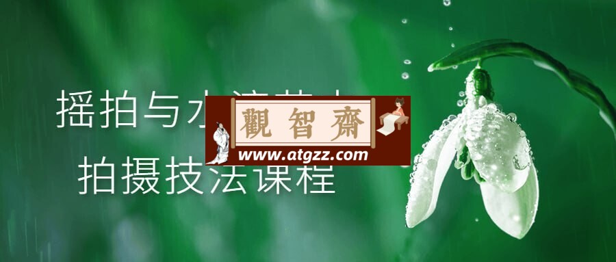 摇拍与水滴花卉拍摄技法课程-观智斋电商课程站