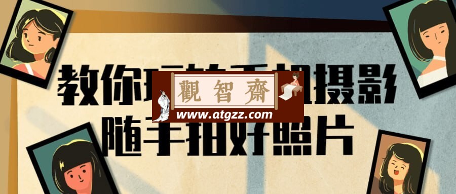 教你玩转手机摄影随手拍好照片-观智斋电商课程站