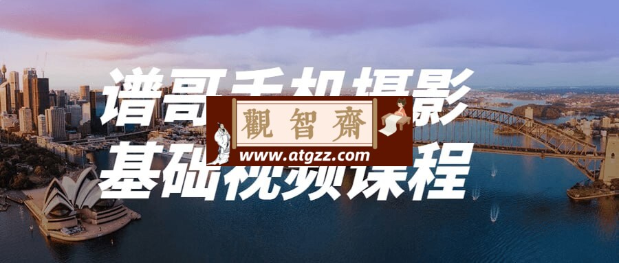 谱哥手机摄影基础视频课程-观智斋电商课程站