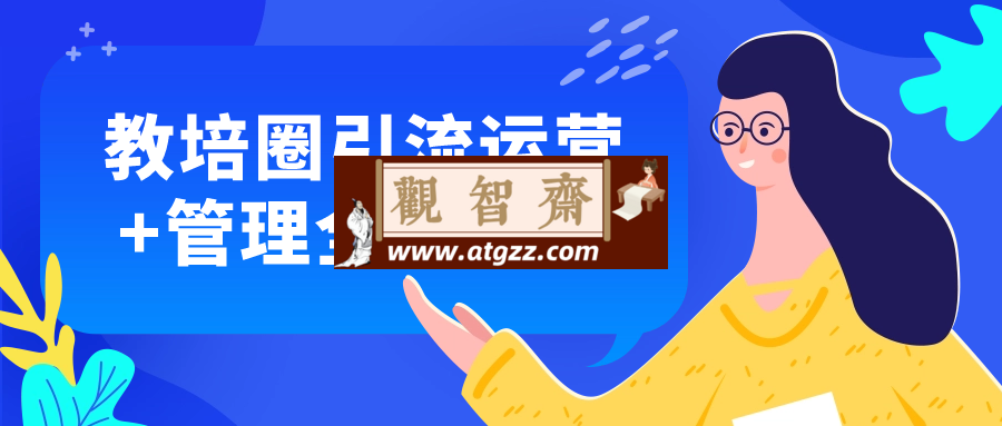 教培圈引流运营+管理全套课程-观智斋电商课程站