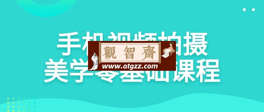 手机视频拍摄美学零基础课程-观智斋电商课程站
