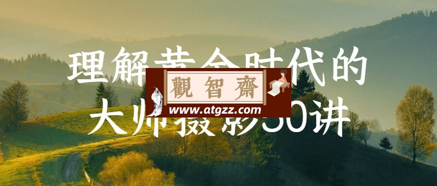 理解黄金时代的大师摄影50讲-观智斋电商课程站
