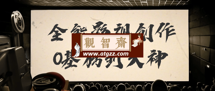 全能影视创作0基础到大神-观智斋电商课程站