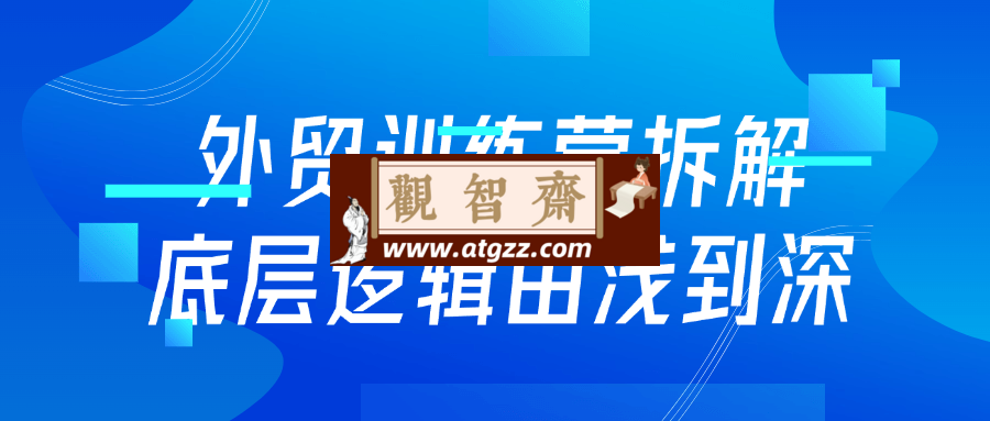 外贸训练营拆解底层逻辑由浅到深-观智斋电商课程站