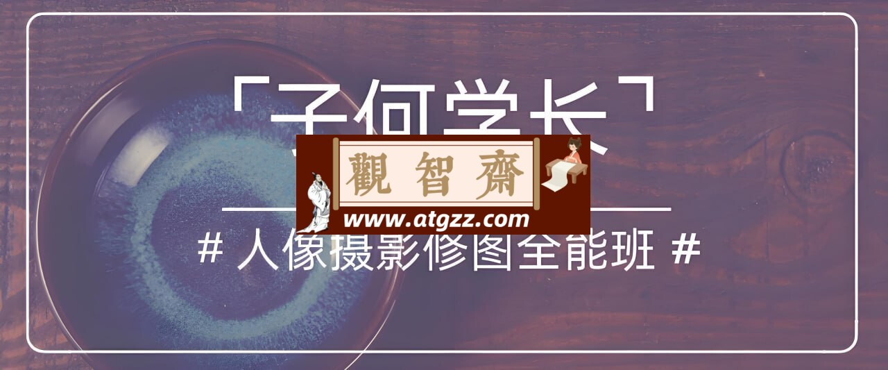 子何学长：人像摄影后期修图全能班-观智斋电商课程站