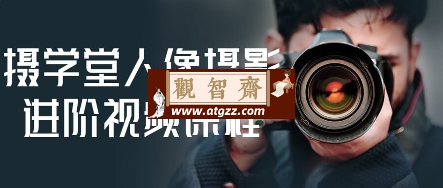 摄学堂人像摄影进阶视频课程-观智斋电商课程站