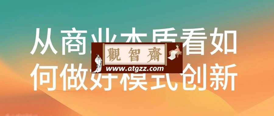 从商业本质看如何做好模式创新-观智斋电商课程站