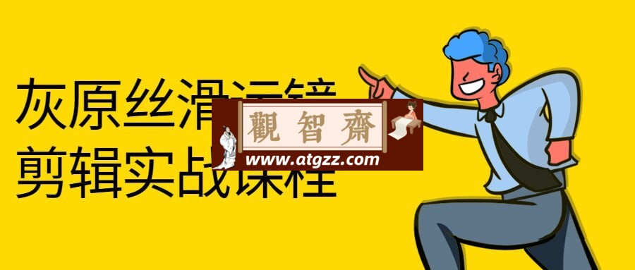 灰原丝滑运镜剪辑实战课程-观智斋电商课程站