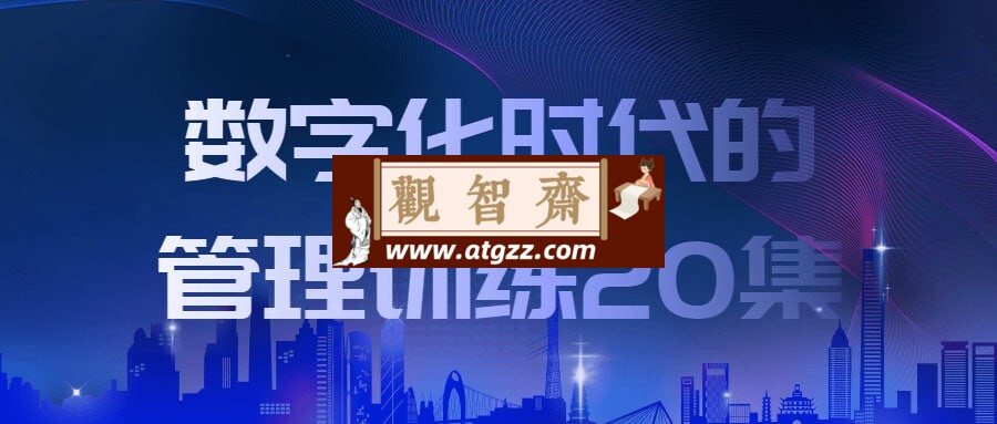 数字化时代的管理训练20集-观智斋电商课程站