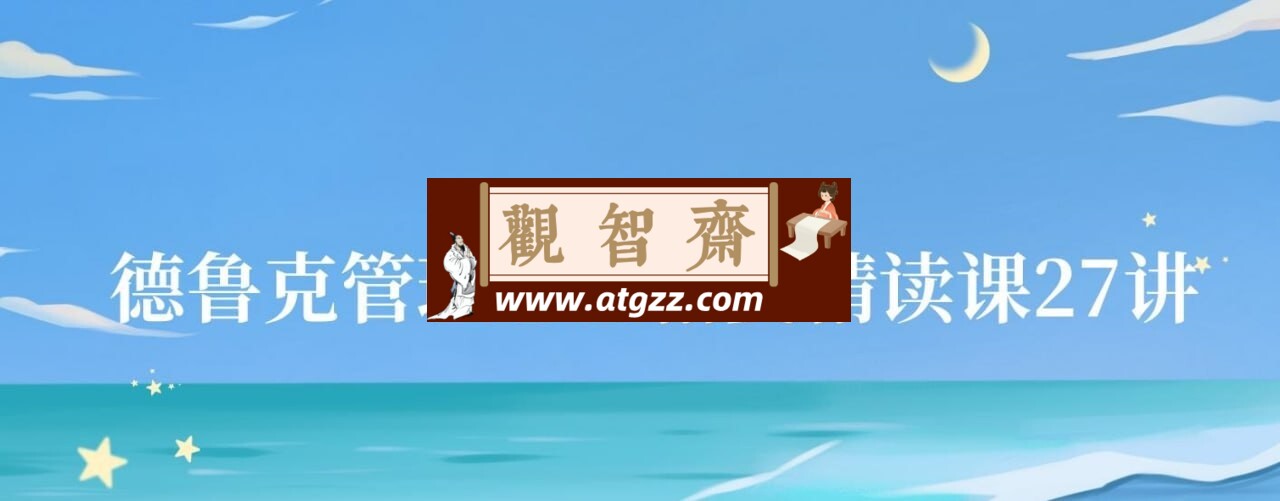 夏鹏：德鲁克管理思想精要精读课-观智斋电商课程站