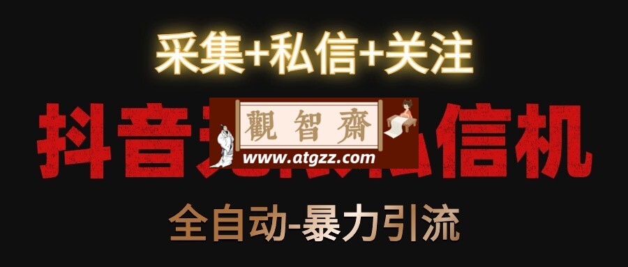抖音无限私信机v1.0 采集+私信+关注，全自动暴力引流-观智斋电商课程站